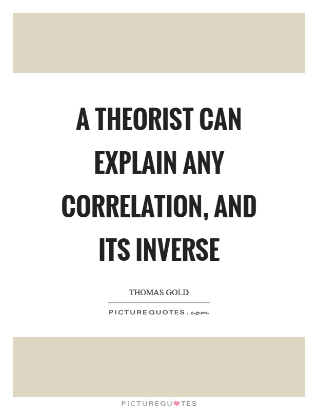 A theorist can explain any correlation, and its inverse Picture Quote #1