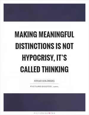 Making meaningful distinctions is not hypocrisy, it’s called thinking Picture Quote #1