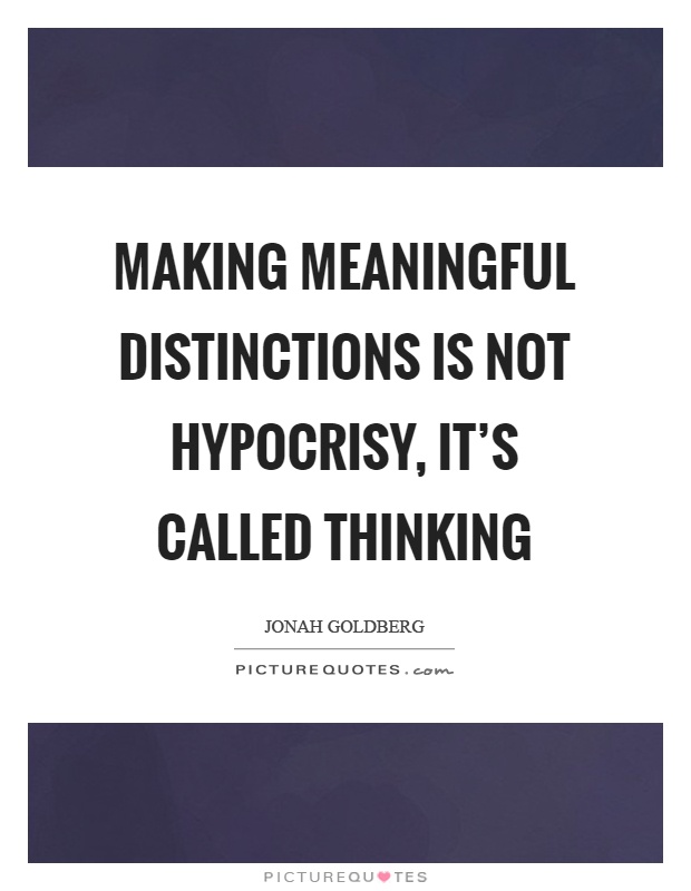 Making meaningful distinctions is not hypocrisy, it's called thinking Picture Quote #1