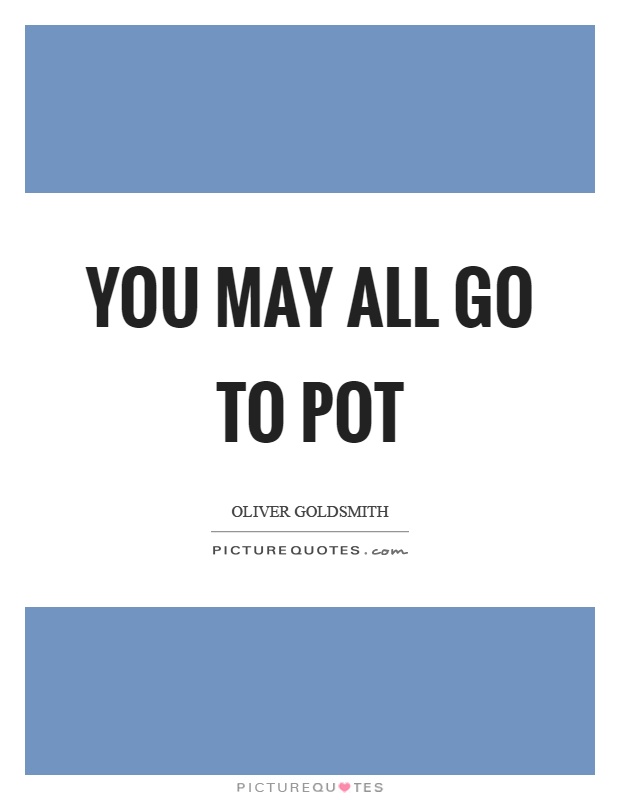 You may all go to pot Picture Quote #1