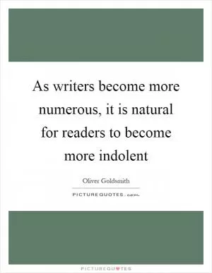 As writers become more numerous, it is natural for readers to become more indolent Picture Quote #1
