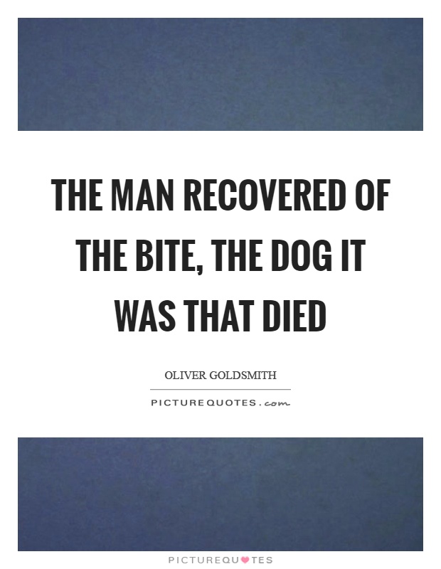 The man recovered of the bite, the dog it was that died Picture Quote #1