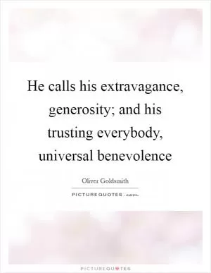 He calls his extravagance, generosity; and his trusting everybody, universal benevolence Picture Quote #1