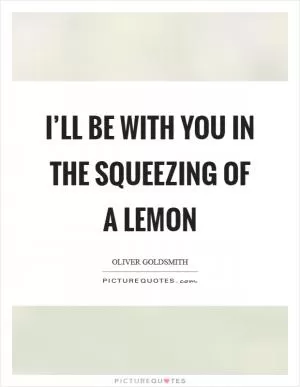I’ll be with you in the squeezing of a lemon Picture Quote #1