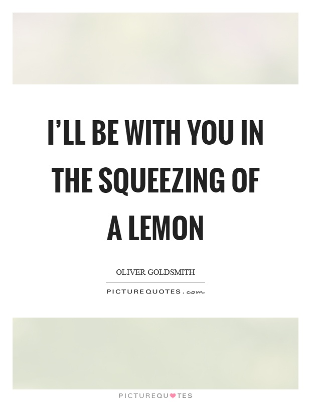 I'll be with you in the squeezing of a lemon Picture Quote #1