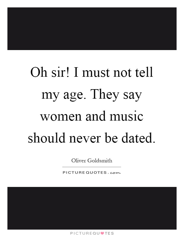 Oh sir! I must not tell my age. They say women and music should never be dated Picture Quote #1