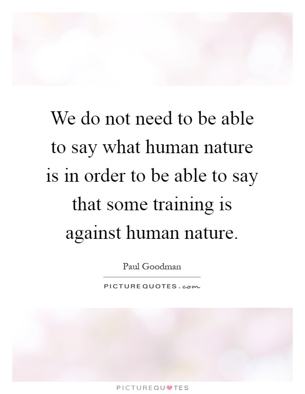 We do not need to be able to say what human nature is in order to be able to say that some training is against human nature Picture Quote #1
