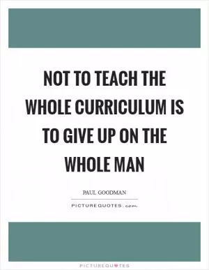 Not to teach the whole curriculum is to give up on the whole man Picture Quote #1