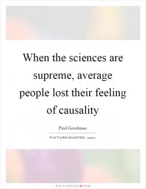 When the sciences are supreme, average people lost their feeling of causality Picture Quote #1