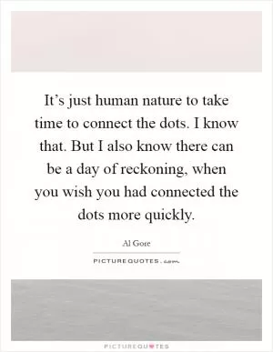 It’s just human nature to take time to connect the dots. I know that. But I also know there can be a day of reckoning, when you wish you had connected the dots more quickly Picture Quote #1