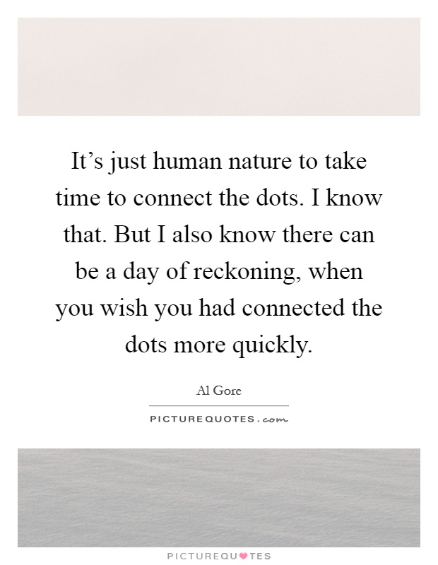 It's just human nature to take time to connect the dots. I know that. But I also know there can be a day of reckoning, when you wish you had connected the dots more quickly Picture Quote #1