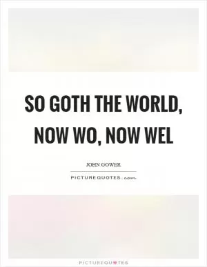 So goth the world, now wo, now wel Picture Quote #1