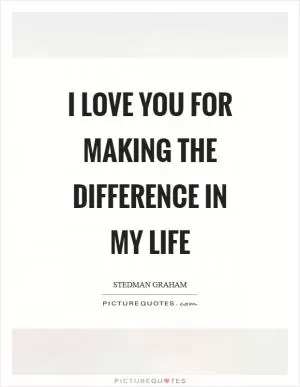 I love you for making the difference in my life Picture Quote #1