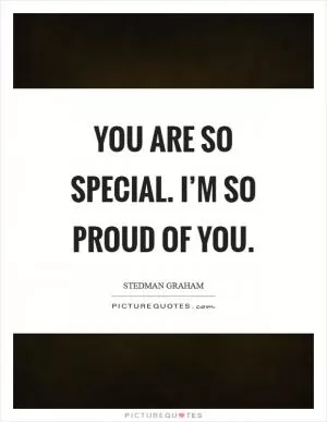 You are so special. I’m so proud of you Picture Quote #1