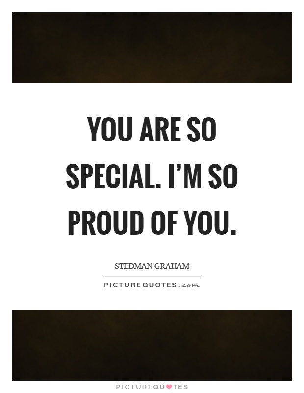 You are so special. I'm so proud of you Picture Quote #1