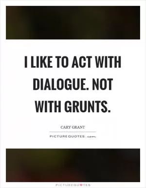 I like to act with dialogue. Not with grunts Picture Quote #1