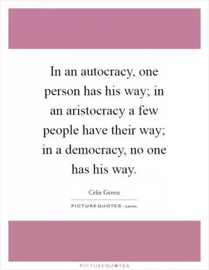In an autocracy, one person has his way; in an aristocracy a few people have their way; in a democracy, no one has his way Picture Quote #1