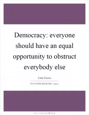 Democracy: everyone should have an equal opportunity to obstruct everybody else Picture Quote #1