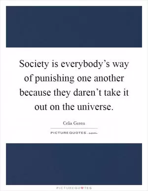 Society is everybody’s way of punishing one another because they daren’t take it out on the universe Picture Quote #1