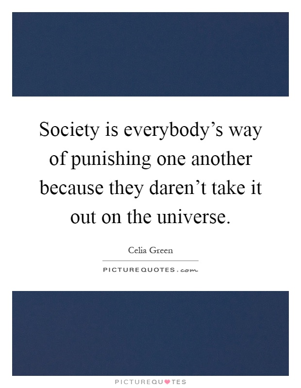 Society is everybody's way of punishing one another because they daren't take it out on the universe Picture Quote #1