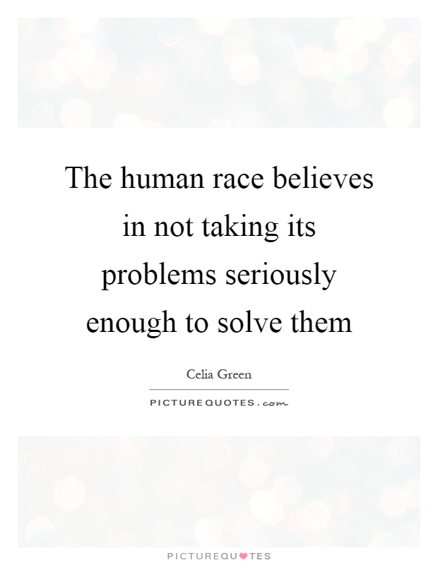 The human race believes in not taking its problems seriously enough to solve them Picture Quote #1
