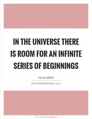 In the universe there is room for an infinite series of beginnings Picture Quote #1