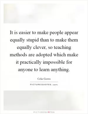 It is easier to make people appear equally stupid than to make them equally clever, so teaching methods are adopted which make it practically impossible for anyone to learn anything Picture Quote #1