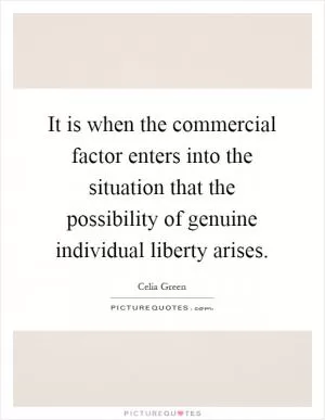It is when the commercial factor enters into the situation that the possibility of genuine individual liberty arises Picture Quote #1