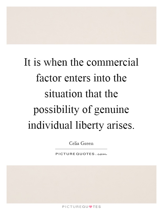 It is when the commercial factor enters into the situation that the possibility of genuine individual liberty arises Picture Quote #1