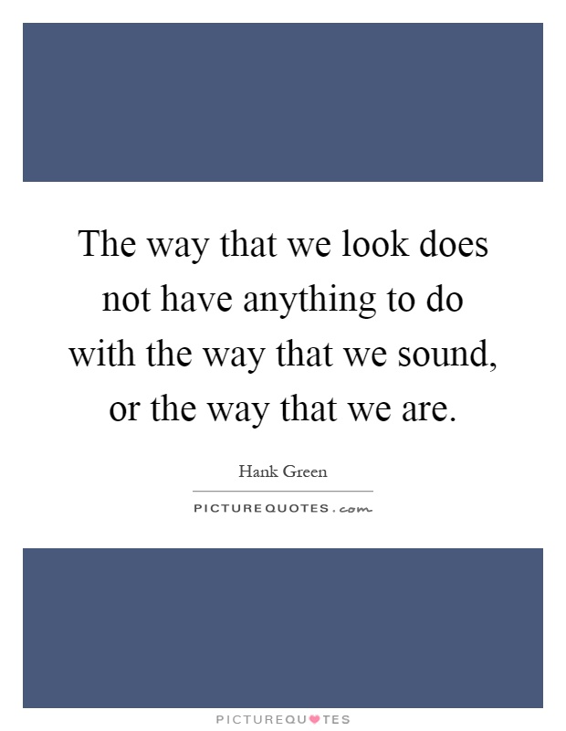 The way that we look does not have anything to do with the way that we sound, or the way that we are Picture Quote #1