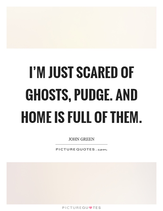 I'm just scared of ghosts, pudge. and home is full of them Picture Quote #1
