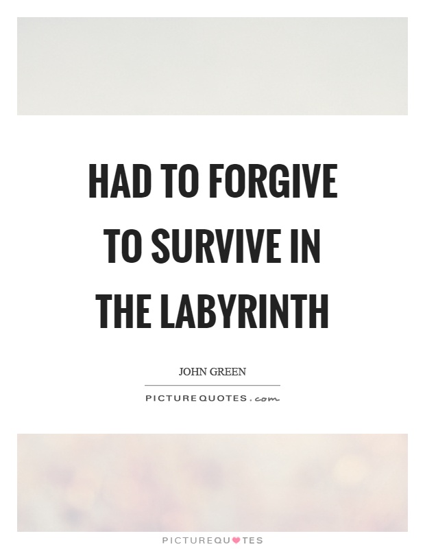 Had to forgive to survive in the labyrinth Picture Quote #1