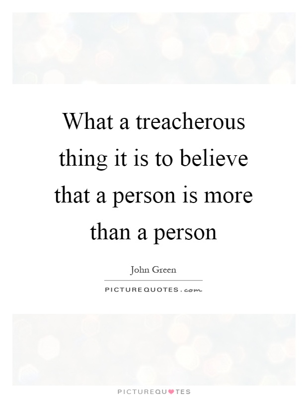 What a treacherous thing it is to believe that a person is more than a person Picture Quote #1