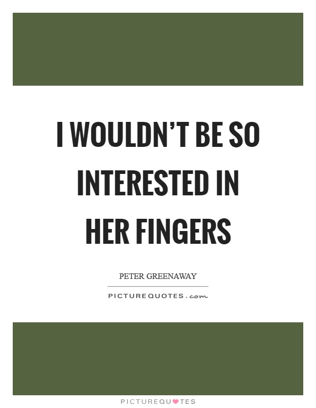 I wouldn't be so interested in her fingers Picture Quote #1