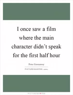 I once saw a film where the main character didn’t speak for the first half hour Picture Quote #1