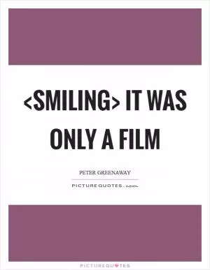 <smiling> It was only a film Picture Quote #1