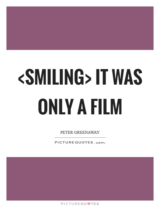 <smiling> It was only a film Picture Quote #1