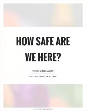 How safe are we here? Picture Quote #1