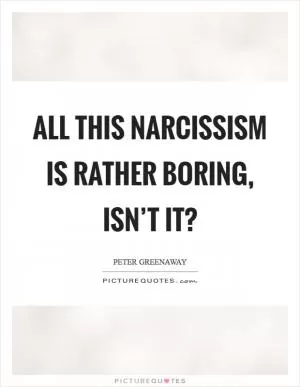 All this narcissism is rather boring, isn’t it? Picture Quote #1