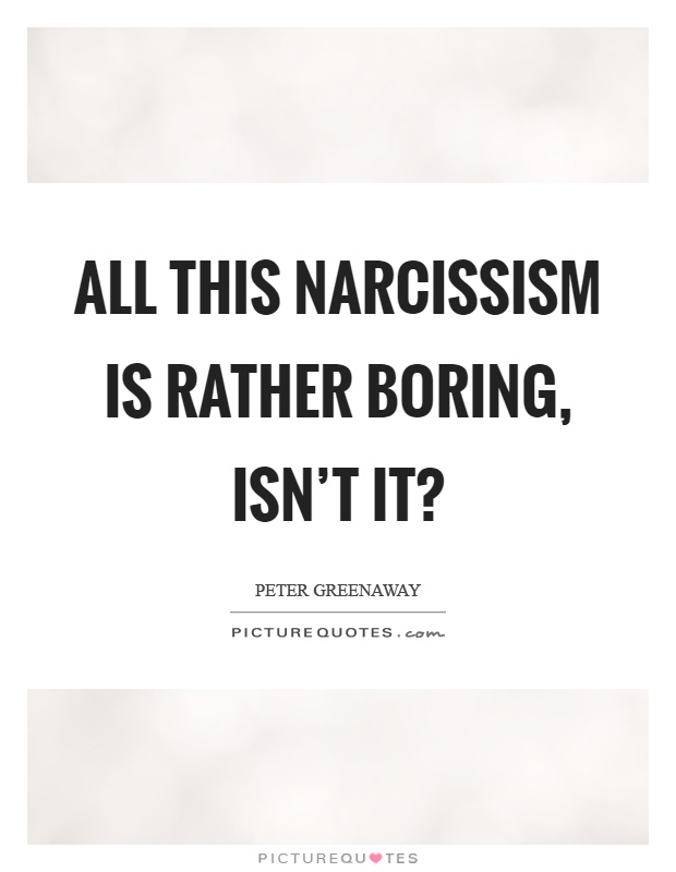 All this narcissism is rather boring, isn't it? Picture Quote #1