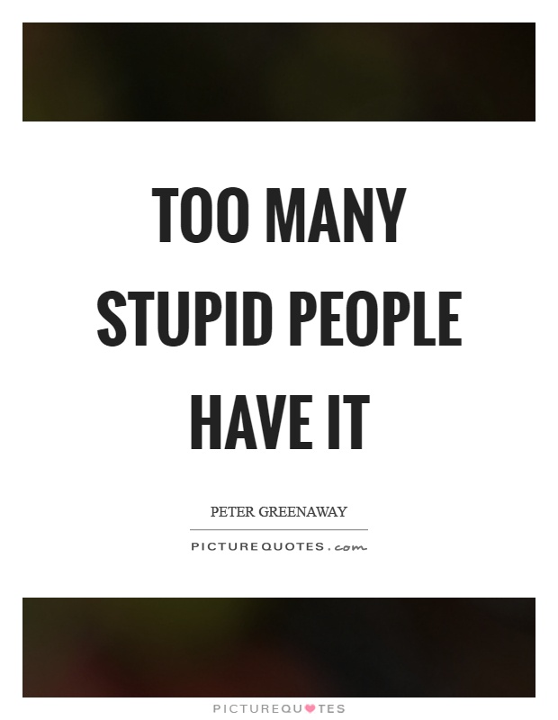 Too many stupid people have it Picture Quote #1