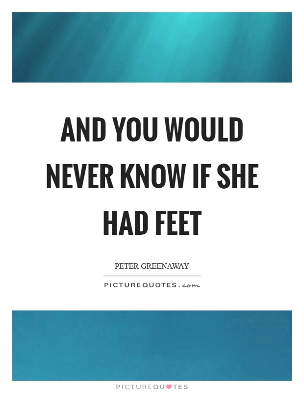 And you would never know if she had feet Picture Quote #1