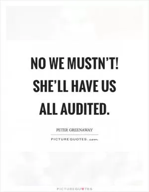 No we mustn’t! She’ll have us all audited Picture Quote #1