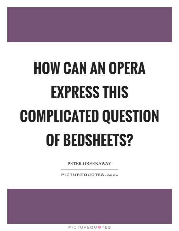 How can an opera express this complicated question of bedsheets? Picture Quote #1