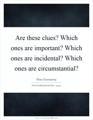 Are these clues? Which ones are important? Which ones are incidental? Which ones are circumstantial? Picture Quote #1