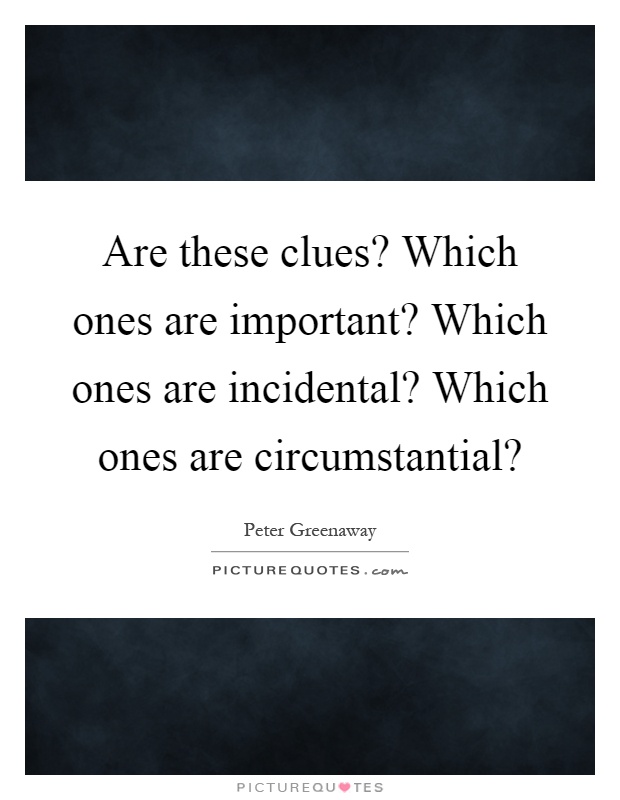 Are these clues? Which ones are important? Which ones are incidental? Which ones are circumstantial? Picture Quote #1