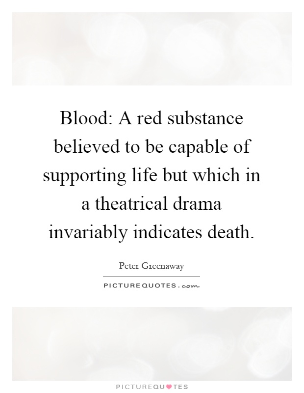 Blood: A red substance believed to be capable of supporting life but which in a theatrical drama invariably indicates death Picture Quote #1