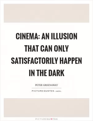 Cinema: An illusion that can only satisfactorily happen in the dark Picture Quote #1