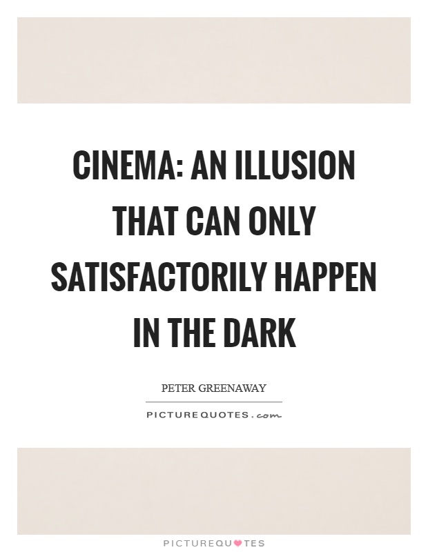 Cinema: An illusion that can only satisfactorily happen in the dark Picture Quote #1
