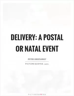 Delivery: A postal or natal event Picture Quote #1